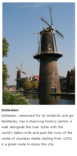 Tekstvak: ￼SchiedamSchiedam, renowned for its windmills and gin distilleries, has a charming historic centre. A walk alongside the river Schie with the world’s tallest mills and past the ruins of the castle of countess Aleida (dating from 1270) is a great route to enjoy this city.
